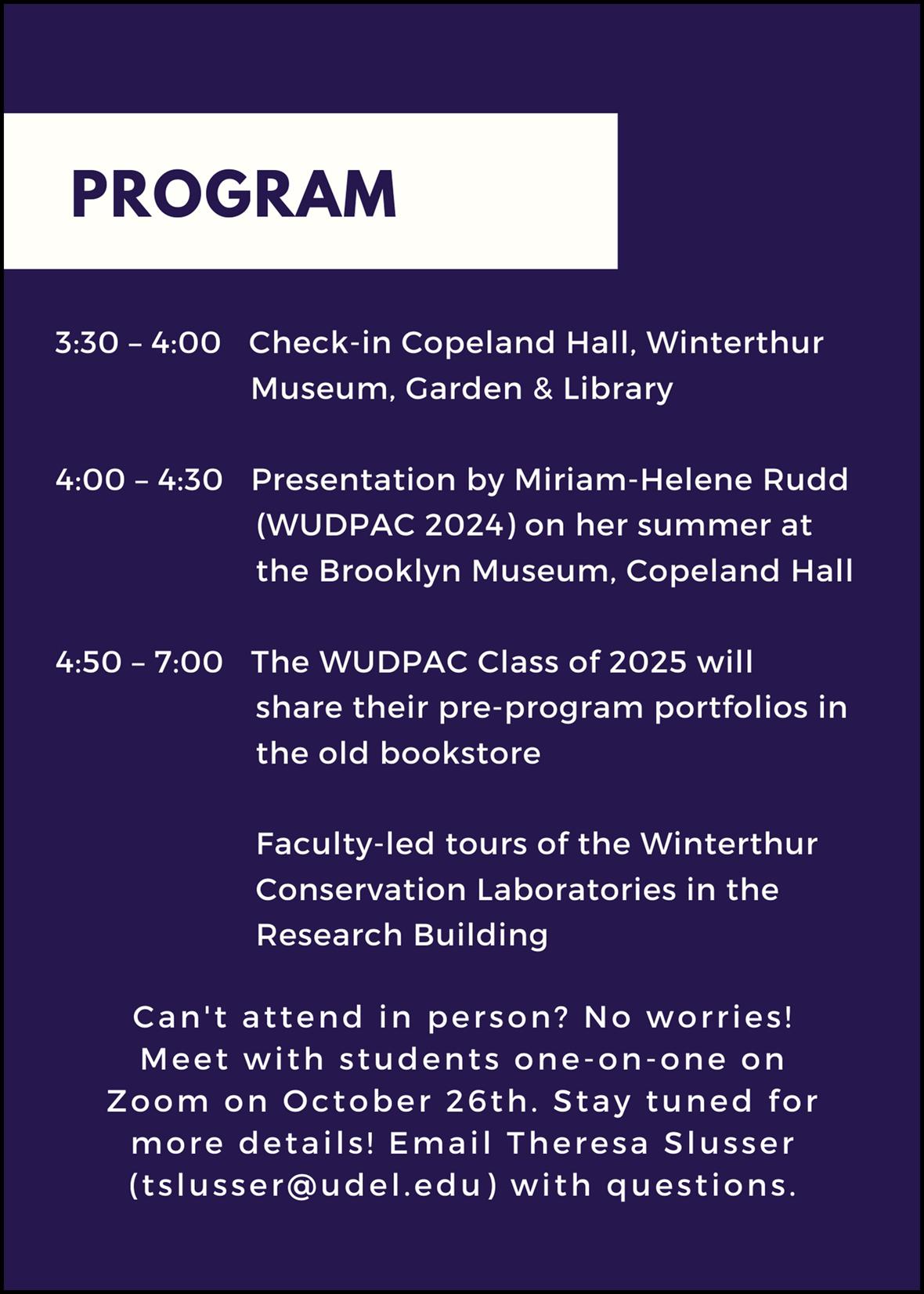4:00-4:30 Miriam-Helene Rudd Summer Work Project Talk 4:30-7:00 The WUDPAC Class of 2024 will share their pre-program portfolios and visitors can attend faculty-led tours of the Winterthur Conservation Laboratories in the Research Building